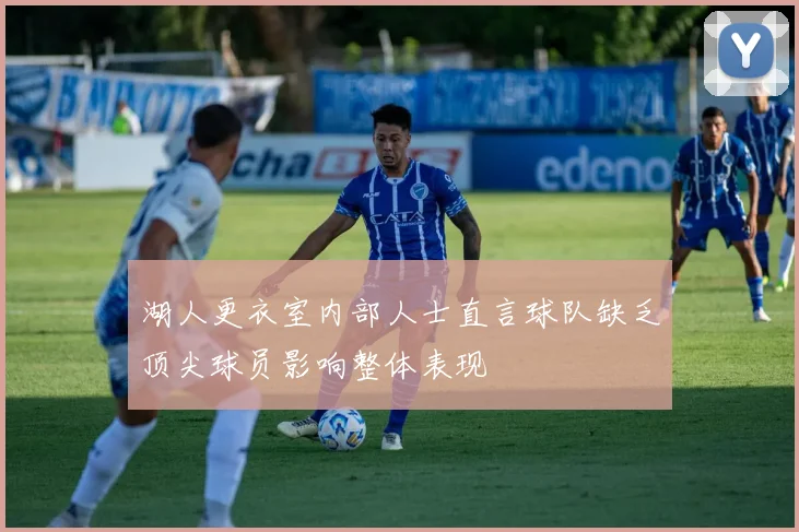 湖人更衣室内部人士直言球队缺乏顶尖球员影响整体表现