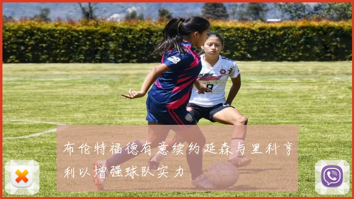 布伦特福德有意续约延森与里科亨利以增强球队实力