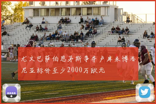 尤文巴萨伯恩茅斯争夺卢库米博洛尼亚标价至少2000万欧元