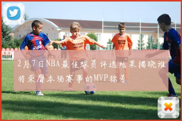 2月7日NBA最佳球员评选结果揭晓谁将荣膺本场赛事的MVP称号