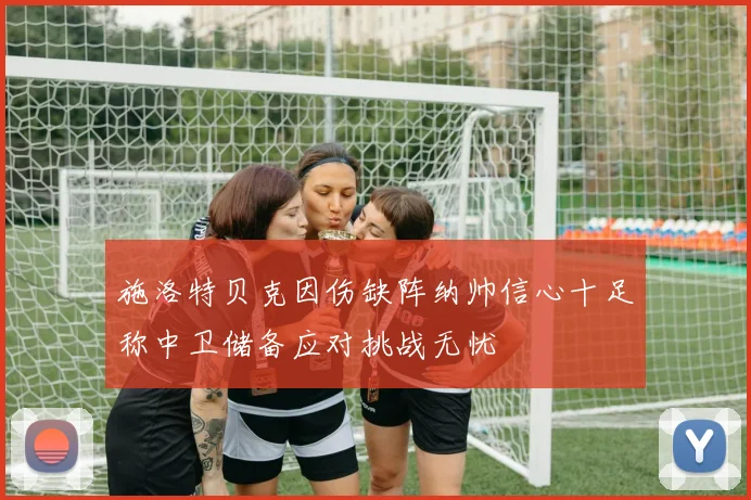 施洛特贝克因伤缺阵纳帅信心十足称中卫储备应对挑战无忧