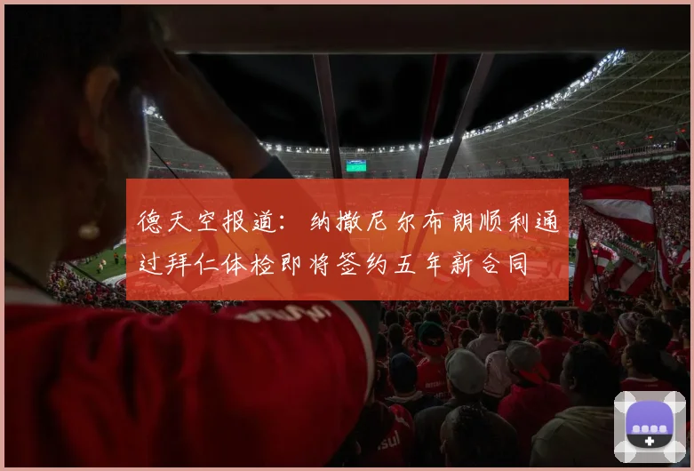 德天空报道：纳撒尼尔布朗顺利通过拜仁体检即将签约五年新合同
