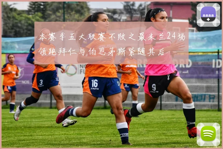 本赛季五大联赛不败之最米兰24场领跑拜仁与伯恩茅斯紧随其后