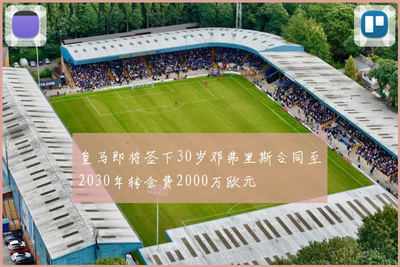 皇马即将签下30岁邓弗里斯合同至2030年转会费2000万欧元